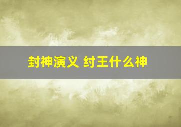 封神演义 纣王什么神